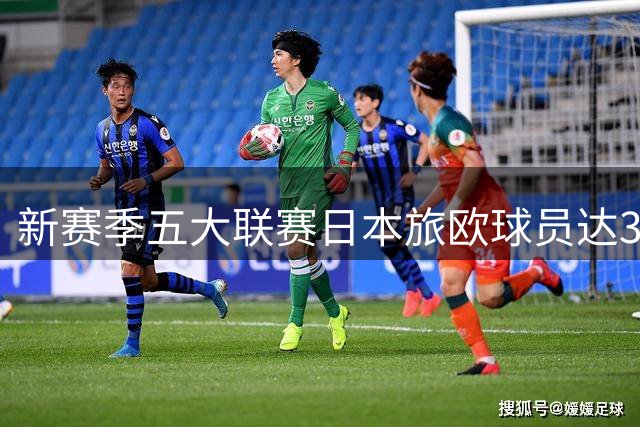 新赛季五大联赛日本旅欧球员达32人 中国球员魏祥鑫创里程碑